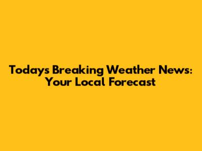 Today's Breaking Weather News: Your Local Forecast