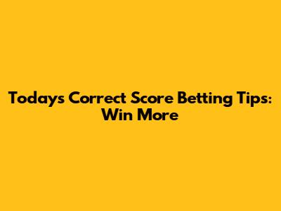 Today's Correct Score Betting Tips: Win More