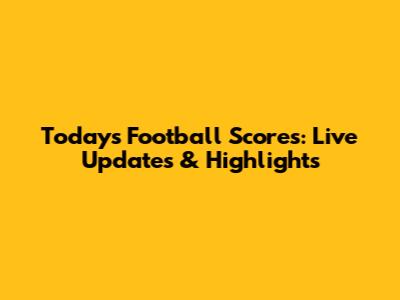 Today's Football Scores: Live Updates & Highlights