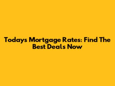 Today's Mortgage Rates: Find The Best Deals Now