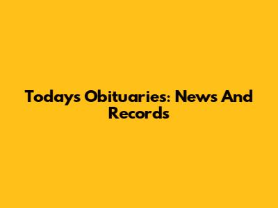 Today's Obituaries: News And Records