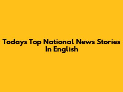 Today's Top National News Stories In English