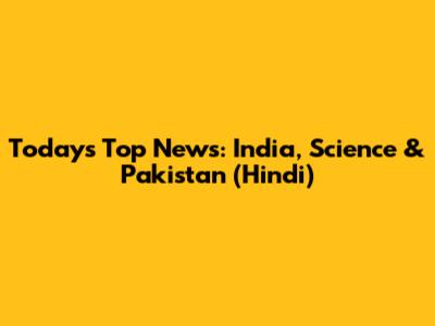 Today's Top News: India, Science & Pakistan (Hindi)