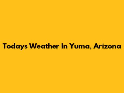 Today's Weather In Yuma, Arizona