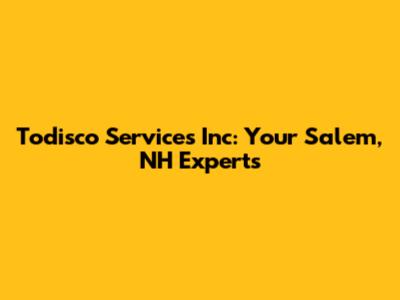 Todisco Services Inc: Your Salem, NH Experts