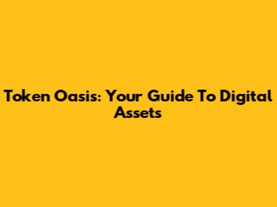 Token Oasis: Your Guide To Digital Assets