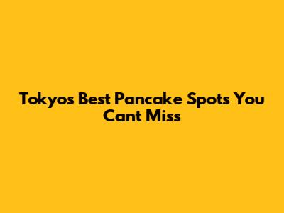 Tokyo's Best Pancake Spots You Can't Miss