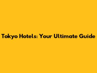 Tokyo Hotels: Your Ultimate Guide