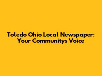 Toledo Ohio Local Newspaper: Your Community's Voice