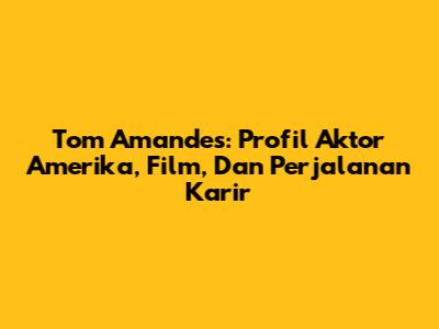 Tom Amandes: Profil Aktor Amerika, Film, Dan Perjalanan Karir