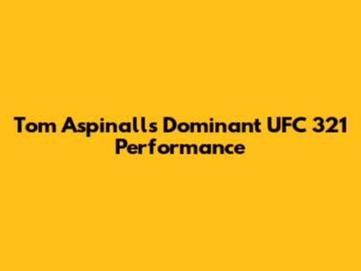 Tom Aspinall's Dominant UFC 321 Performance