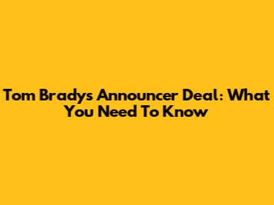 Tom Brady's Announcer Deal: What You Need To Know