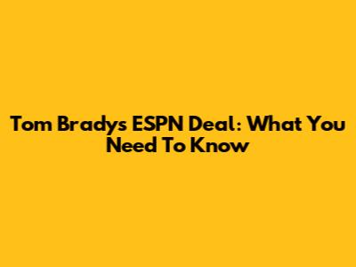 Tom Brady's ESPN Deal: What You Need To Know
