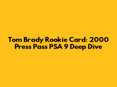 Tom Brady Rookie Card: 2000 Press Pass PSA 9 Deep Dive