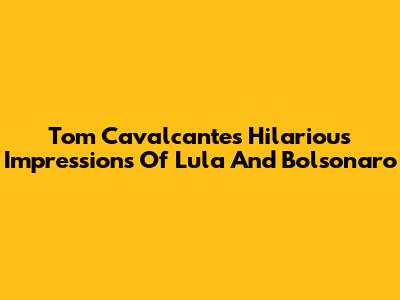 Tom Cavalcante's Hilarious Impressions Of Lula And Bolsonaro