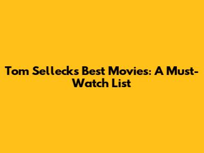 Tom Selleck's Best Movies: A Must-Watch List