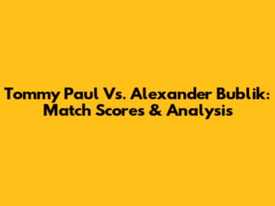 Tommy Paul Vs. Alexander Bublik: Match Scores & Analysis