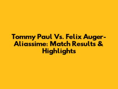 Tommy Paul Vs. Felix Auger-Aliassime: Match Results & Highlights
