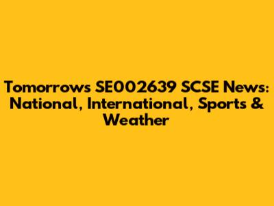 Tomorrow's SE002639 SCSE News: National, International, Sports & Weather