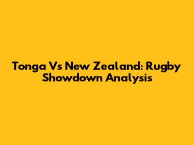 Tonga Vs New Zealand: Rugby Showdown Analysis