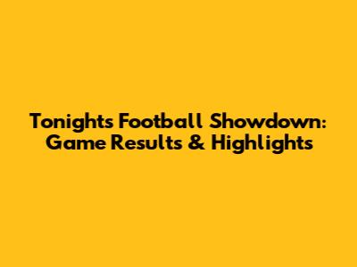 Tonight's Football Showdown: Game Results & Highlights