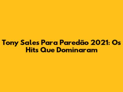 Tony Sales Para Paredão 2021: Os Hits Que Dominaram