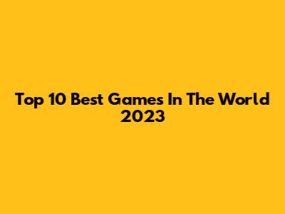Top 10 Best Games In The World 2023