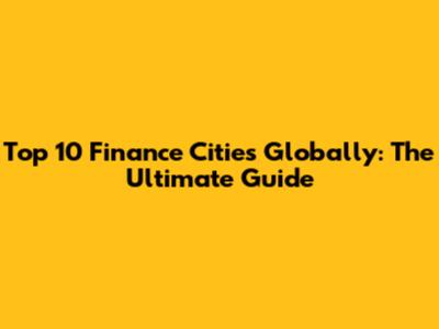 Top 10 Finance Cities Globally: The Ultimate Guide