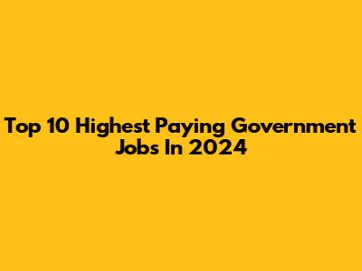 Top 10 Highest Paying Government Jobs In 2024