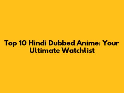 Top 10 Hindi Dubbed Anime: Your Ultimate Watchlist