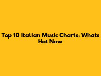 Top 10 Italian Music Charts: What's Hot Now