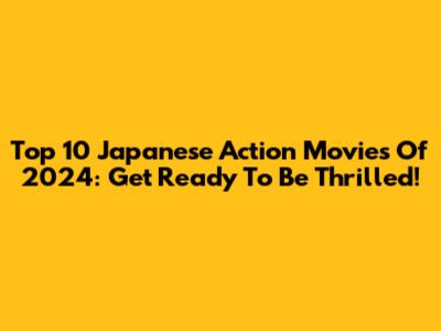 Top 10 Japanese Action Movies Of 2024: Get Ready To Be Thrilled!