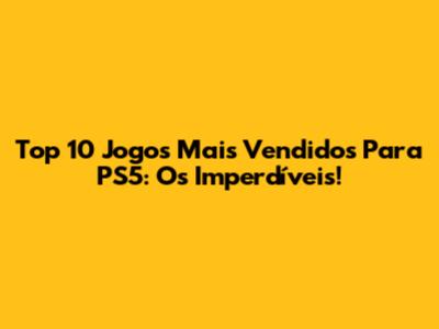 Top 10 Jogos Mais Vendidos Para PS5: Os Imperdíveis!