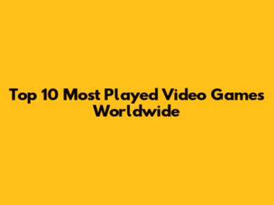 Top 10 Most Played Video Games Worldwide