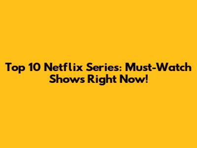 Top 10 Netflix Series: Must-Watch Shows Right Now!