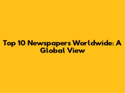 Top 10 Newspapers Worldwide: A Global View