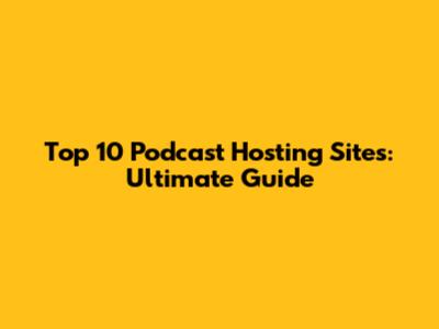 Top 10 Podcast Hosting Sites: Ultimate Guide