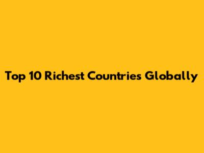 Top 10 Richest Countries Globally