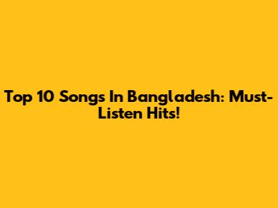 Top 10 Songs In Bangladesh: Must-Listen Hits!