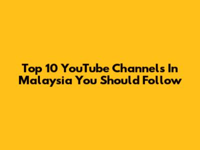 Top 10 YouTube Channels In Malaysia You Should Follow