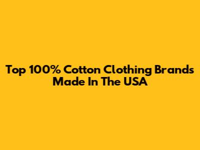 Top 100% Cotton Clothing Brands Made In The USA