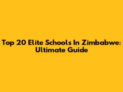 Top 20 Elite Schools In Zimbabwe: Ultimate Guide