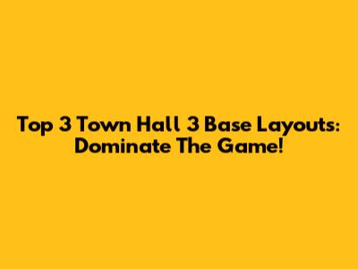 Top 3 Town Hall 3 Base Layouts: Dominate The Game!