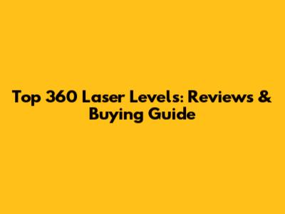 Top 360 Laser Levels: Reviews & Buying Guide