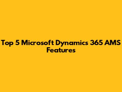 Top 5 Microsoft Dynamics 365 AMS Features