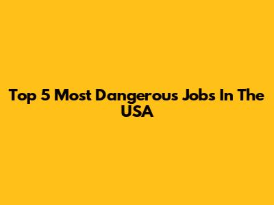 Top 5 Most Dangerous Jobs In The USA