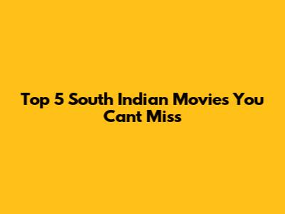 Top 5 South Indian Movies You Can't Miss