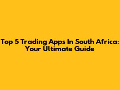 Top 5 Trading Apps In South Africa: Your Ultimate Guide