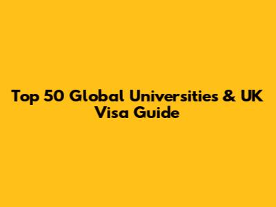 Top 50 Global Universities & UK Visa Guide