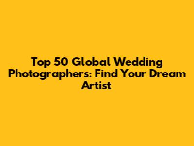 Top 50 Global Wedding Photographers: Find Your Dream Artist